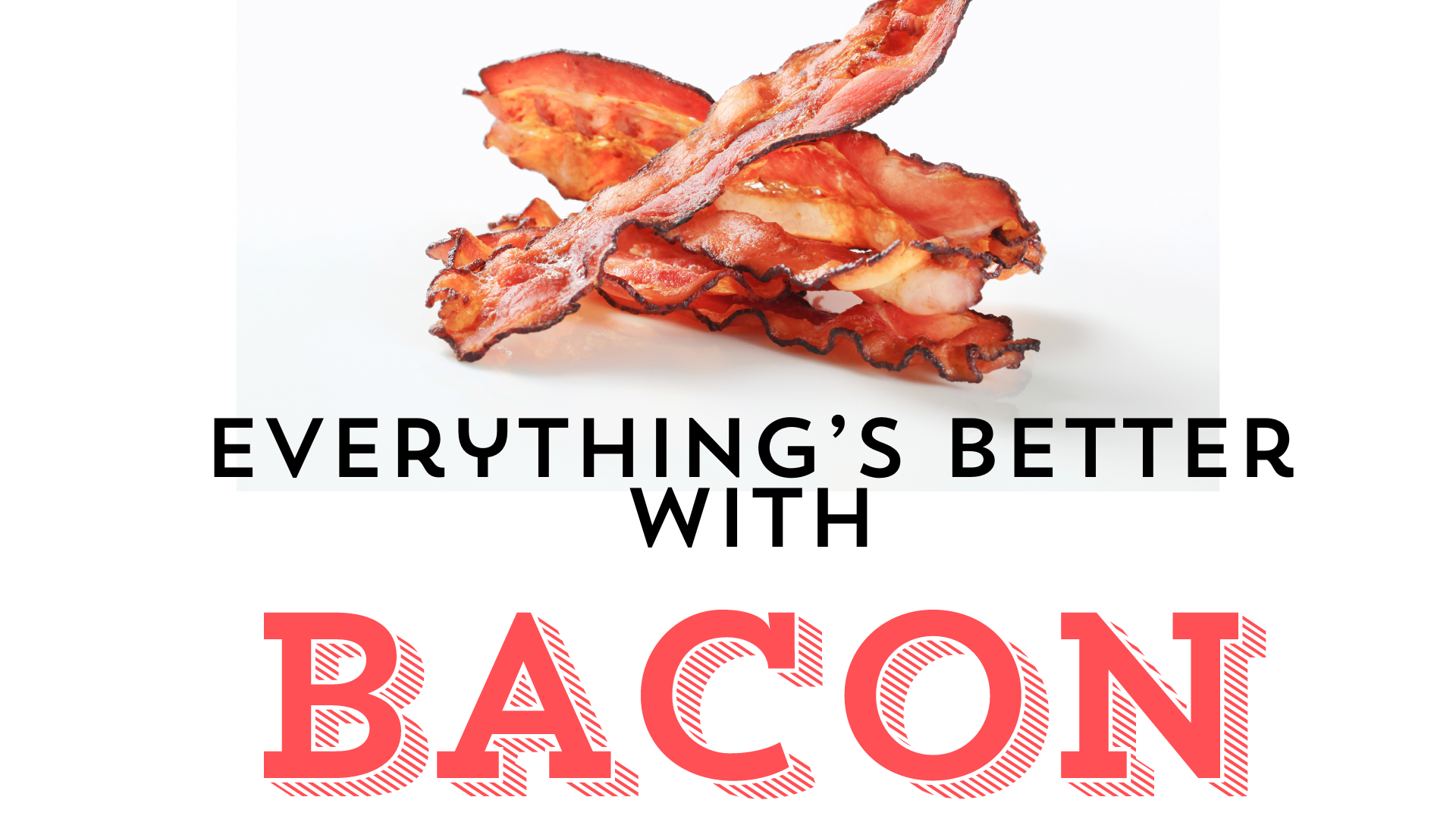 Everything’s Better with Bacon